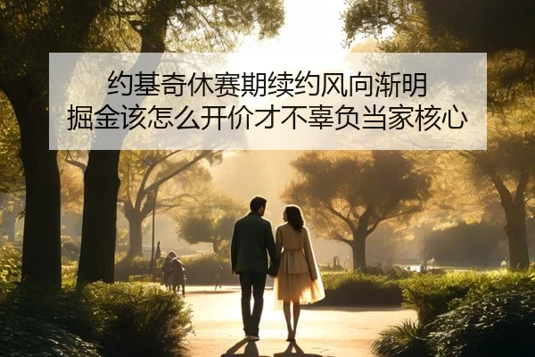 约基奇休赛期续约风向渐明 掘金该怎么开价才不辜负当家核心 | kaiyun